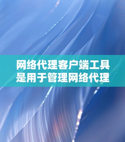 网络代理客户端工具是用于管理网络代理的软件，旨在简化、扩展和优化防火墙配置和网络服务管理。以下是对该主题的分步学习指南