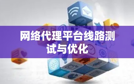 网络代理平台线路测试与优化