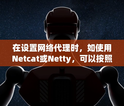 在设置网络代理时，如使用Netcat或Netty，可以按照以下步骤操作