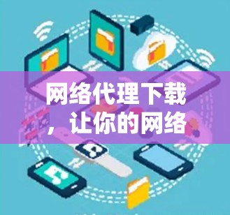 网络代理下载，让你的网络体验更高效