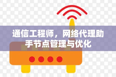 通信工程师，网络代理助手节点管理与优化