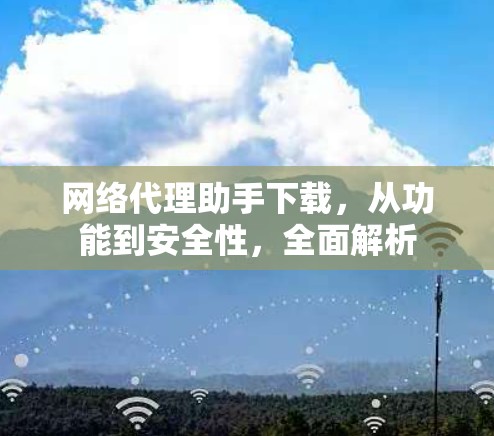 网络代理助手下载，从功能到安全性，全面解析