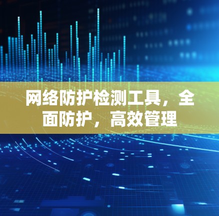 网络防护检测工具，全面防护，高效管理