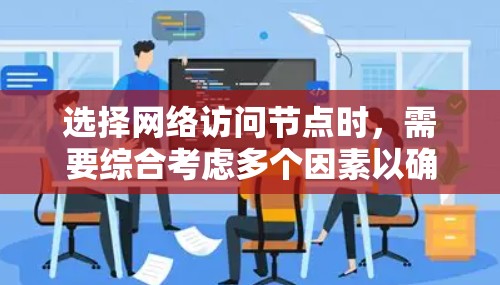 选择网络访问节点时，需要综合考虑多个因素以确保网络的稳定性和可靠性。以下是对该过程的总结