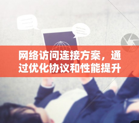 网络访问连接方案，通过优化协议和性能提升网络访问效率