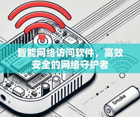 智能网络访问软件，高效安全的网络守护者