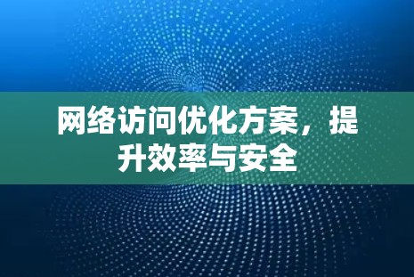 网络访问优化方案，提升效率与安全