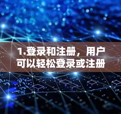 1.登录和注册，用户可以轻松登录或注册账号，通常支持多种登录方式
