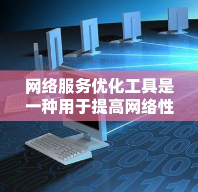 网络服务优化工具是一种用于提高网络性能的软件，通过分析用户行为数据和当前网络状况，自动调整流量和带宽分配，减少延迟，提高效率。以下是对这些工具的详细总结