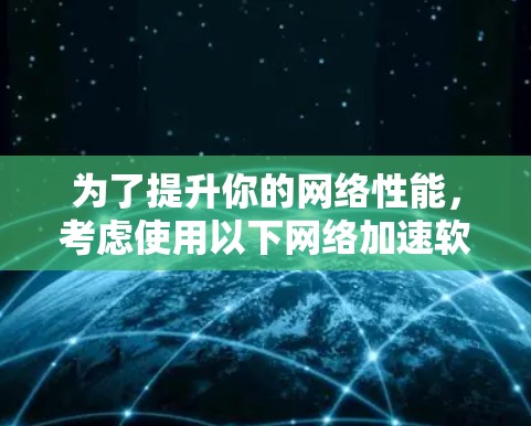 为了提升你的网络性能，考虑使用以下网络加速软件