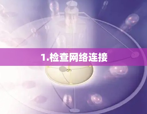 1.检查网络连接