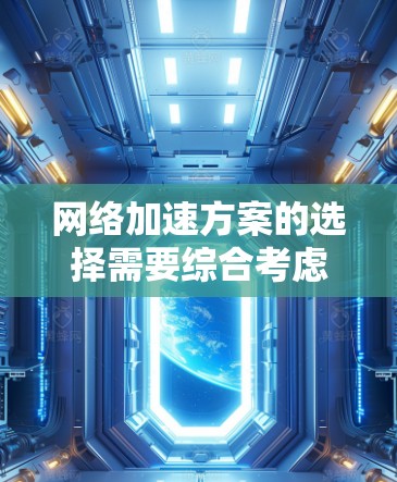 网络加速方案的选择需要综合考虑用户的网络需求、使用情况以及网络工具的可用性。以下是详细的分析和建议