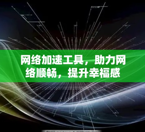 网络加速工具，助力网络顺畅，提升幸福感