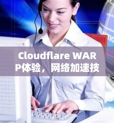 Cloudflare WARP体验，网络加速技术创新的未来展望