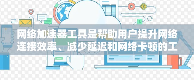 网络加速器工具是帮助用户提升网络连接效率、减少延迟和网络卡顿的工具。以下是几种推荐的网络加速器工具