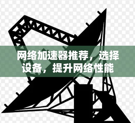 网络加速器推荐，选择设备，提升网络性能