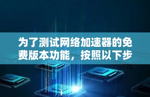 为了测试网络加速器的免费版本功能，按照以下步骤操作