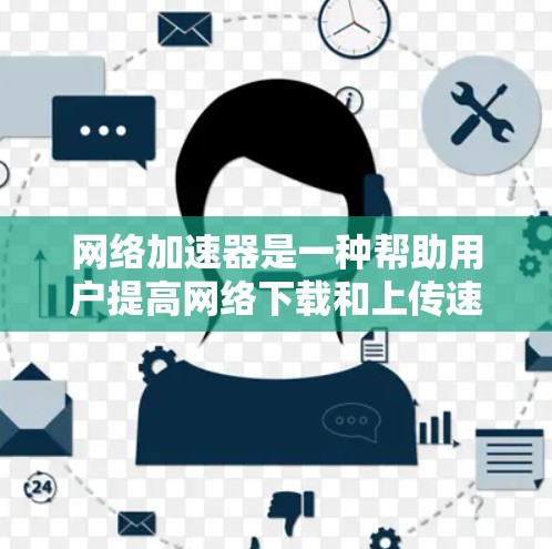 网络加速器是一种帮助用户提高网络下载和上传速度的工具。它可以是手机应用，也可以是电脑上的软件。以下是网络加速器手机版的几个主要功能及其体验
