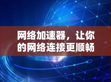 网络加速器，让你的网络连接更顺畅！