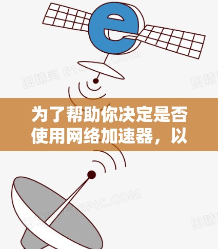 为了帮助你决定是否使用网络加速器，以下是分步骤的建议和综合分析