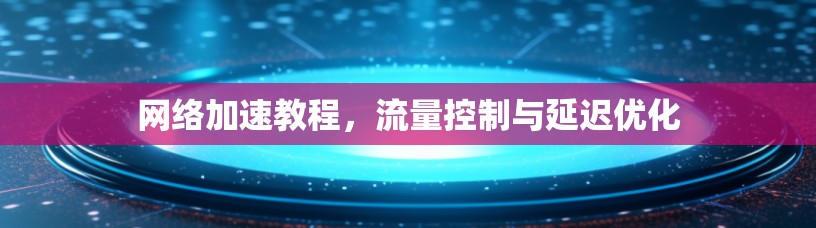 网络加速教程，流量控制与延迟优化