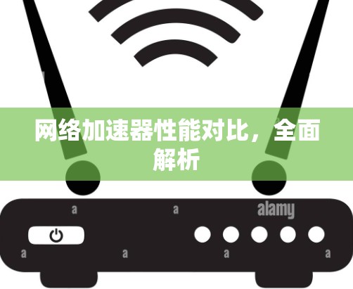 网络加速器性能对比，全面解析