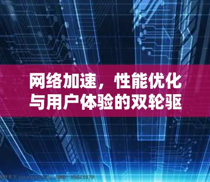 网络加速，性能优化与用户体验的双轮驱动