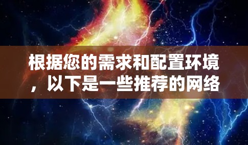 根据您的需求和配置环境，以下是一些推荐的网络加速软件，每个版本都有其独特的优势和适用场景