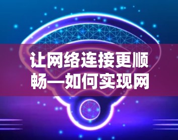 让网络连接更顺畅—如何实现网络连接加速