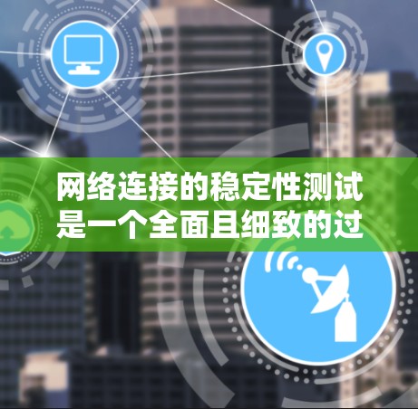 网络连接的稳定性测试是一个全面且细致的过程，旨在评估服务器或电脑在连接到网络时的稳定性，确保数据传输无误。以下是详细的步骤和方法，帮助你完成这个测试