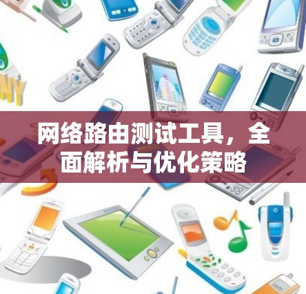 网络路由测试工具，全面解析与优化策略