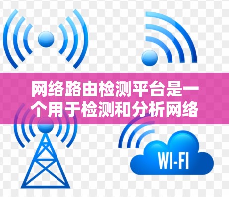 网络路由检测平台是一个用于检测和分析网络路由信息的工具，旨在保障网络的安全性和稳定性。以下是对该主题的分步说明