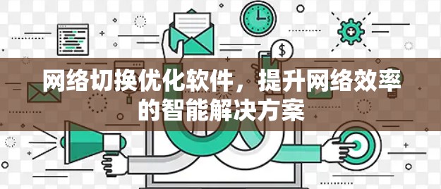 网络切换优化软件，提升网络效率的智能解决方案