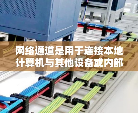 网络通道是用于连接本地计算机与其他设备或内部设备之间的通信路径，通常基于IP地址地址。以下是网络通道的完整指南