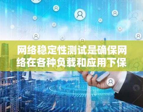 网络稳定性测试是确保网络在各种负载和应用下保持稳定的关键步骤。以下是一些常用的方法和工具，供您参考