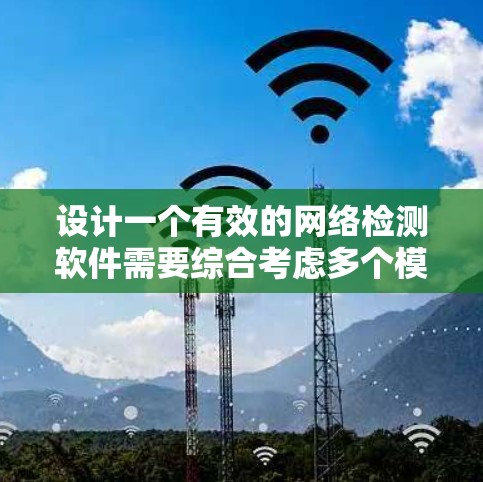 设计一个有效的网络检测软件需要综合考虑多个模块和功能，以满足不同的用户需求和潜在挑战。以下是一个详细的步骤说明，帮助你设计一个高效的网络检测软件
