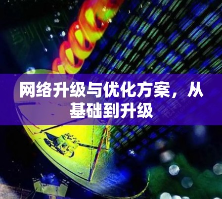 网络升级与优化方案，从基础到升级