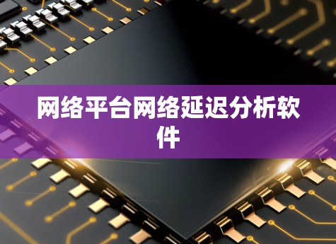 网络平台网络延迟分析软件