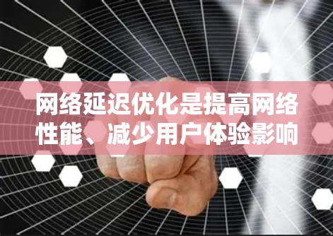 网络延迟优化是提高网络性能、减少用户体验影响的重要方面。以下是一些常见的网络延迟优化方案