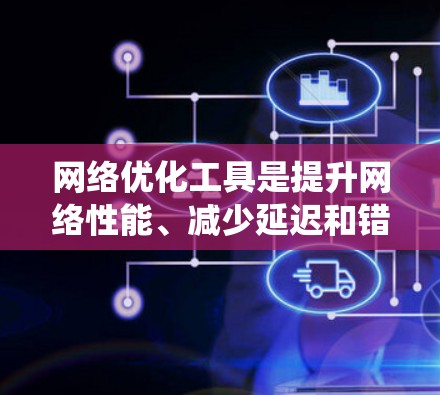 网络优化工具是提升网络性能、减少延迟和错误率的重要工具。以下是对这些工具的系统学习指南
