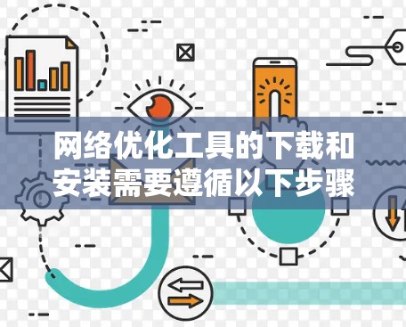 网络优化工具的下载和安装需要遵循以下步骤，确保顺利完成