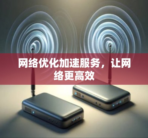 网络优化加速服务，让网络更高效