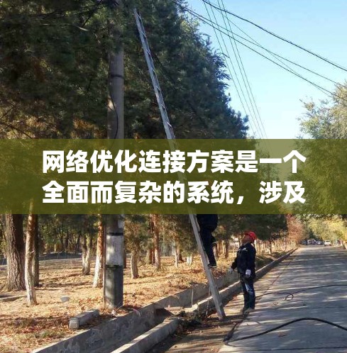网络优化连接方案是一个全面而复杂的系统，涉及物理、数据链路、网络层、应用层、传输层、安全层和扩展层等多个组成部分。以下是对这一方案的详细说明