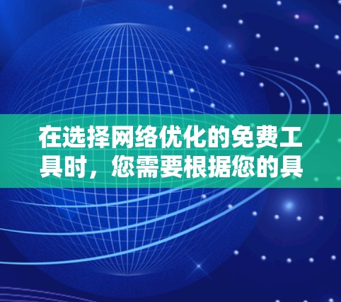 在选择网络优化的免费工具时，您需要根据您的具体需求和预算进行评估。以下是一些推荐的工具及其特点