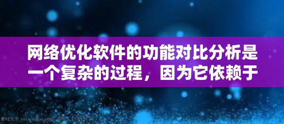 网络优化软件的功能对比分析是一个复杂的过程，因为它依赖于用户的具体需求、预算和使用场景。以下是一些常见的网络优化软件及其主要功能对比分析，供您参考