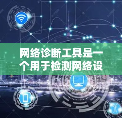 网络诊断工具是一个用于检测网络设备问题的工具，帮助用户快速识别网络问题并解决问题。以下是网络诊断工具的详细介绍