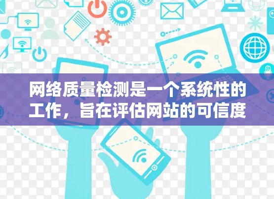 网络质量检测是一个系统性的工作，旨在评估网站的可信度和质量，以确保网站内容真实可靠，避免被虚假信息或非法内容吸引。以下是对网络质量检测的详细分析