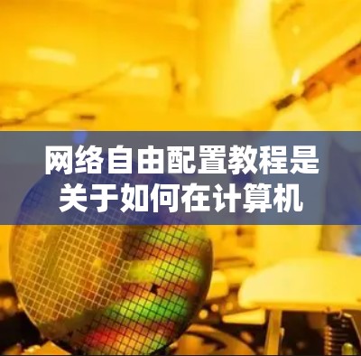 网络自由配置教程是关于如何在计算机网络中进行灵活的配置和管理的指南。以下是一些常见的网络配置教程内容，涵盖了从基础到高级的各个方面