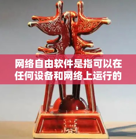 网络自由软件是指可以在任何设备和网络上运行的程序，不受制于网络的限制。以下是一些典型的网络自由软件合集