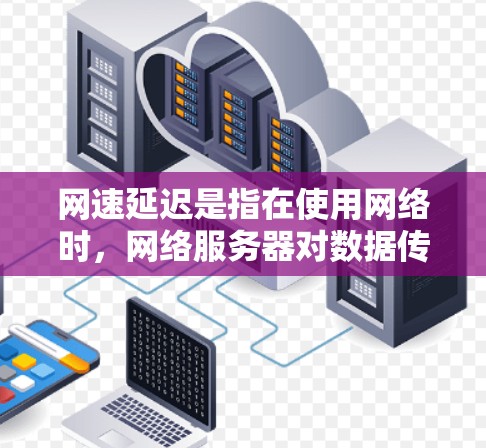 网速延迟是指在使用网络时，网络服务器对数据传输所用的时间。它影响用户体验，尤其在视频通话、流媒体和长时间使用网络任务时。为了有效降低网速延迟，可以采取以下步骤